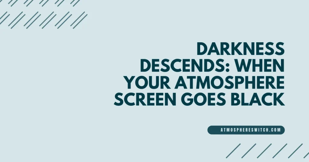 Darkness-Descends-When-Your-Atmosphere-Screen-Goes-Black